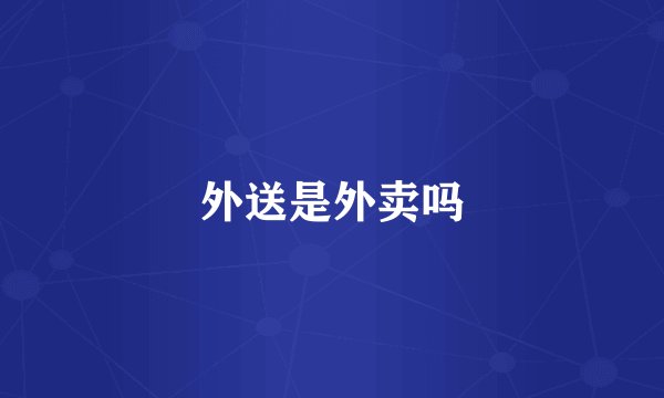 外送是外卖吗