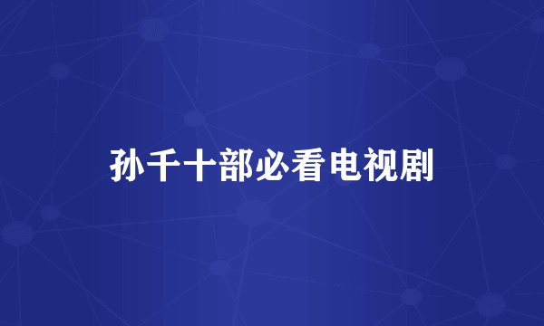 孙千十部必看电视剧