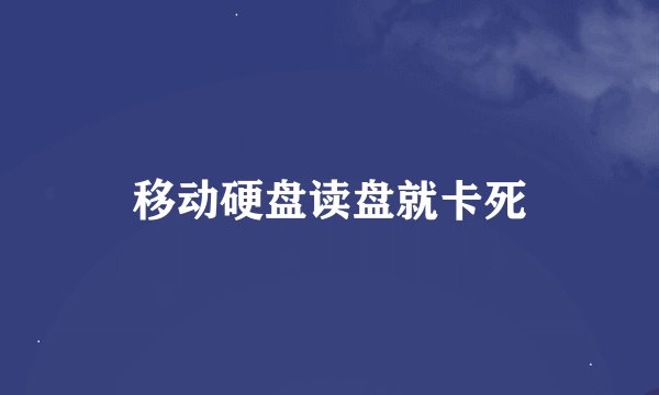 移动硬盘读盘就卡死