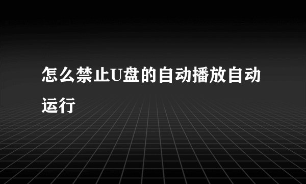 怎么禁止U盘的自动播放自动运行