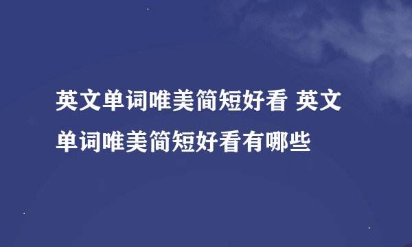 英文单词唯美简短好看 英文单词唯美简短好看有哪些