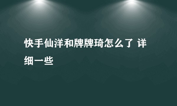 快手仙洋和牌牌琦怎么了 详细一些