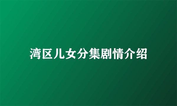 湾区儿女分集剧情介绍