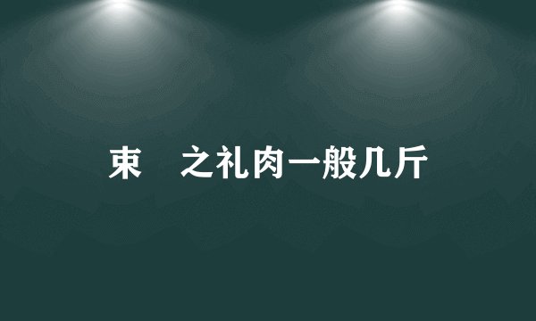 束脩之礼肉一般几斤