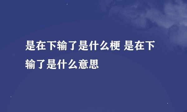 是在下输了是什么梗 是在下输了是什么意思