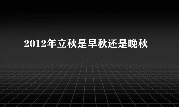 2012年立秋是早秋还是晚秋