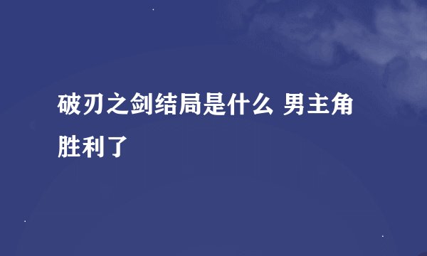 破刃之剑结局是什么 男主角胜利了