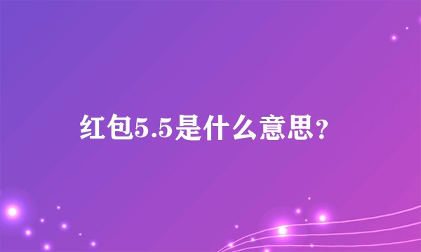 红包5.5是什么意思？
