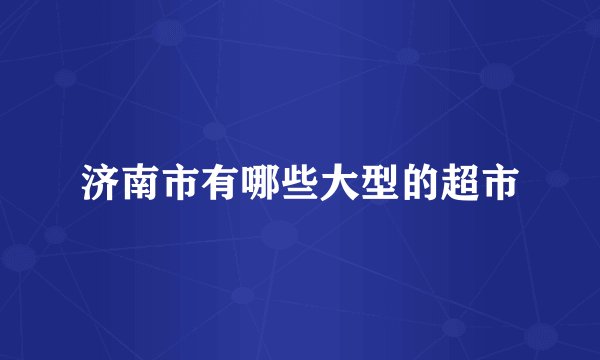 济南市有哪些大型的超市