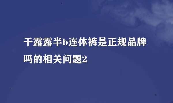 干露露半b连体裤是正规品牌吗的相关问题2