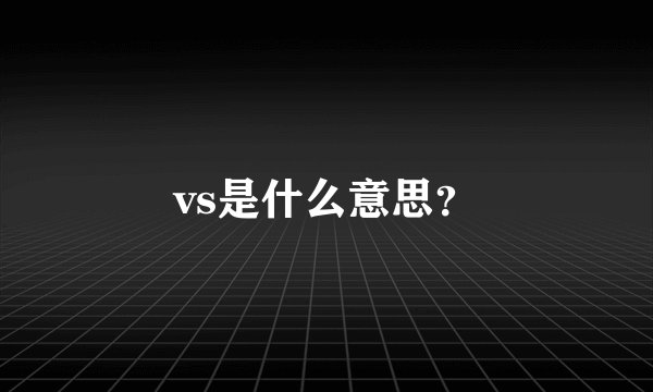 vs是什么意思？