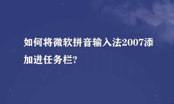 如何将微软拼音输入法2007添加进任务栏?