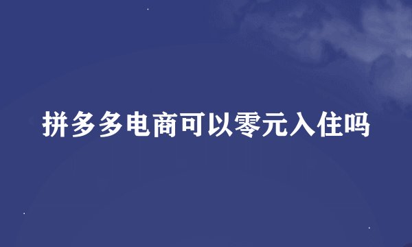 拼多多电商可以零元入住吗