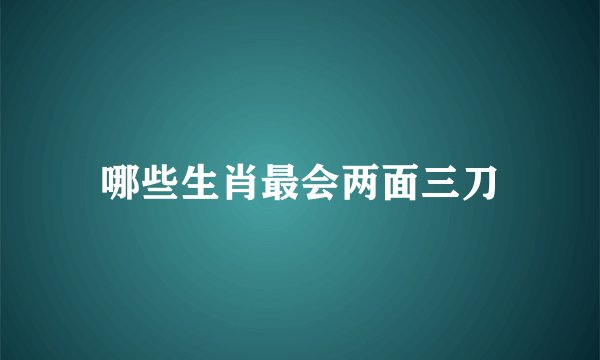 哪些生肖最会两面三刀