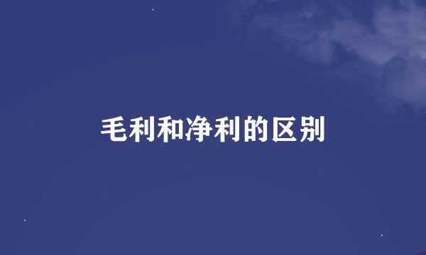 毛利和净利的区别
