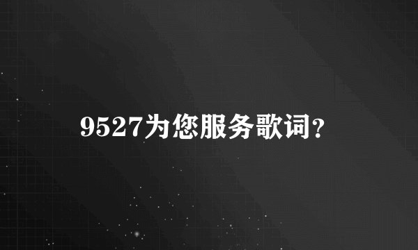 9527为您服务歌词？