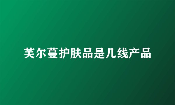 芙尔蔓护肤品是几线产品