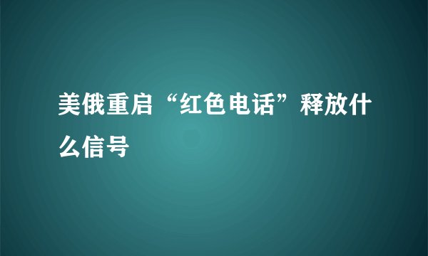 美俄重启“红色电话”释放什么信号