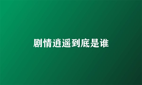 剧情逍遥到底是谁