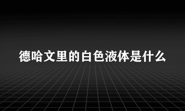 德哈文里的白色液体是什么