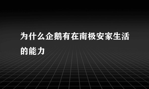 为什么企鹅有在南极安家生活的能力