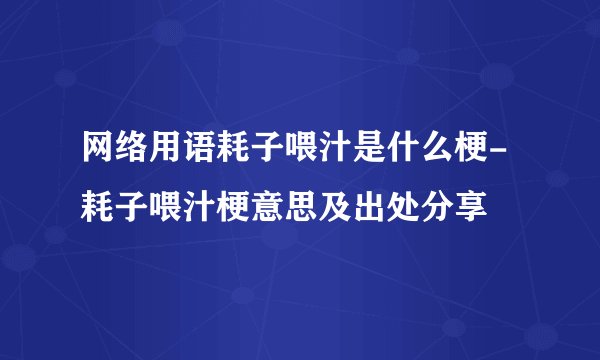 网络用语耗子喂汁是什么梗-耗子喂汁梗意思及出处分享