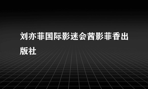 刘亦菲国际影迷会茜影菲香出版社