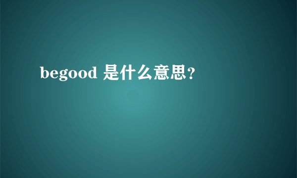 begood 是什么意思？