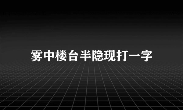 雾中楼台半隐现打一字