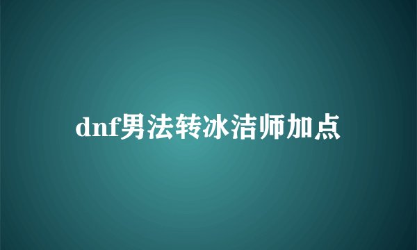 dnf男法转冰洁师加点