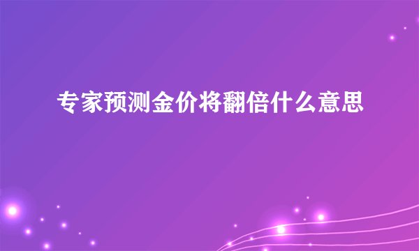专家预测金价将翻倍什么意思