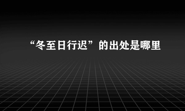 “冬至日行迟”的出处是哪里