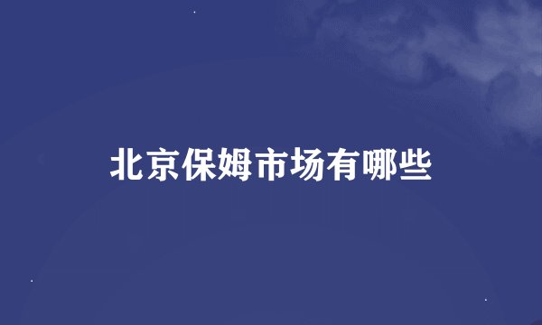 北京保姆市场有哪些