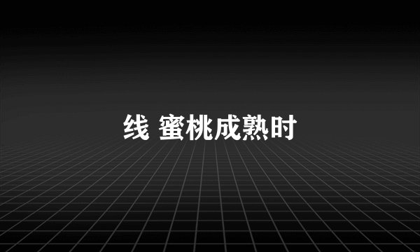 线 蜜桃成熟时