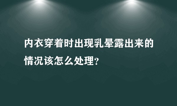 内衣穿着时出现乳晕露出来的情况该怎么处理？