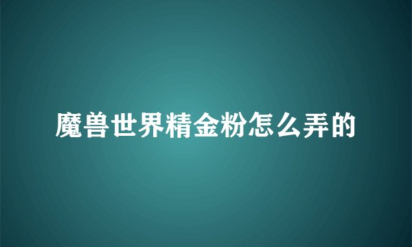 魔兽世界精金粉怎么弄的
