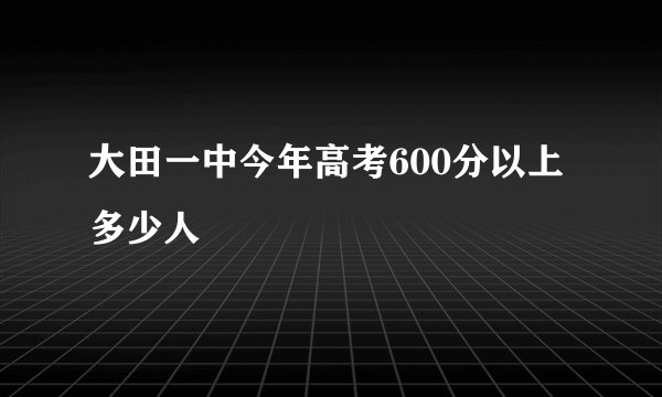 大田一中今年高考600分以上多少人