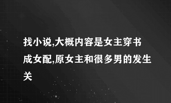 找小说,大概内容是女主穿书成女配,原女主和很多男的发生关
