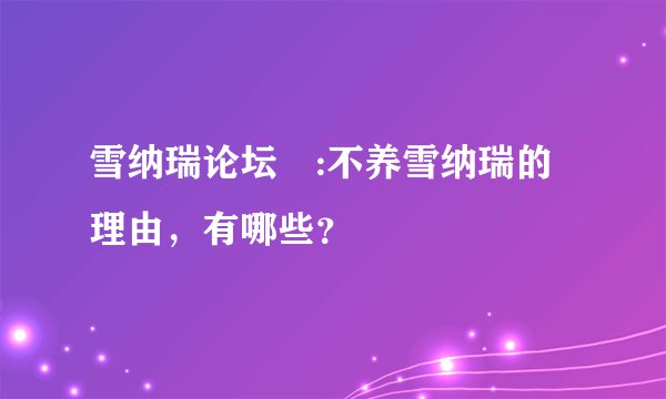 雪纳瑞论坛乀:不养雪纳瑞的理由，有哪些？