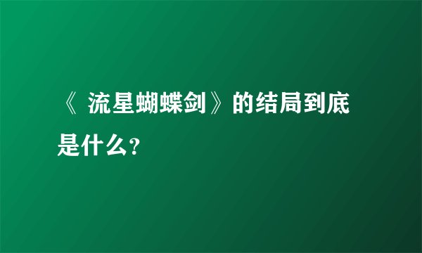 《 流星蝴蝶剑》的结局到底是什么？