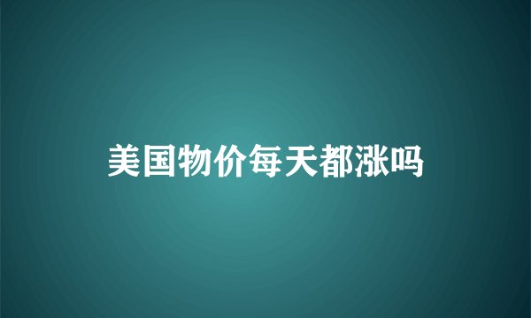 美国物价每天都涨吗