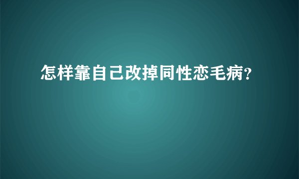 怎样靠自己改掉同性恋毛病？