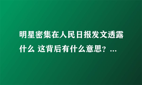 明星密集在人民日报发文透露什么 这背后有什么意思?-今日热点