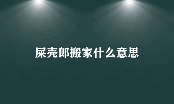 屎壳郎搬家什么意思