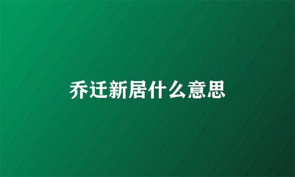 乔迁新居什么意思