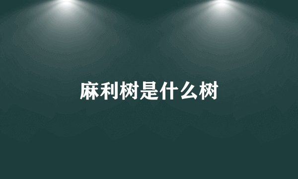 麻利树是什么树