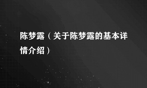 陈梦露（关于陈梦露的基本详情介绍）