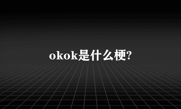 okok是什么梗?