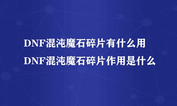DNF混沌魔石碎片有什么用 DNF混沌魔石碎片作用是什么