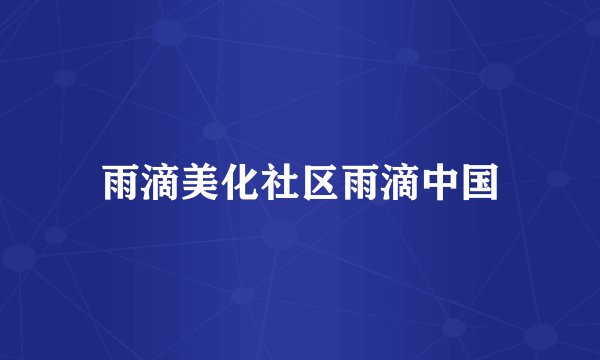 雨滴美化社区雨滴中国